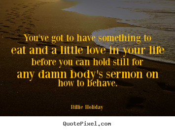 Love quotes - You've got to have something to eat and a little love..