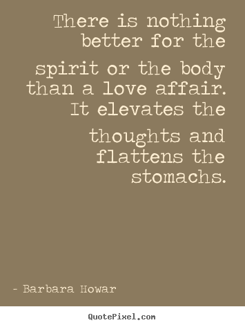 Love quotes - There is nothing better for the spirit or the body..