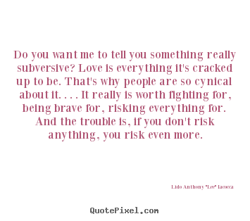 Love quotes - Do you want me to tell you something really subversive?..