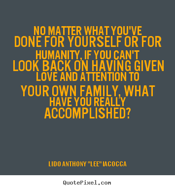 No matter what you've done for yourself or for.. Lido Anthony "Lee" Iacocca best love quotes