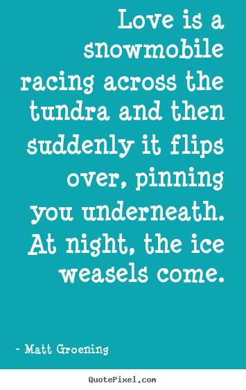 Quote about love - Love is a snowmobile racing across the tundra and then suddenly..