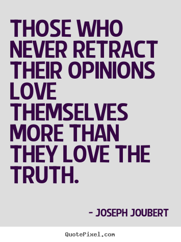 Love quotes - Those who never retract their opinions love themselves more than..