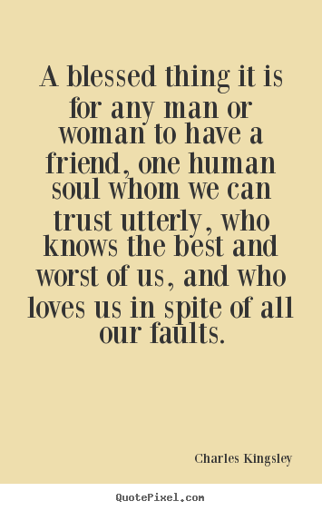 A blessed thing it is for any man or woman to have a friend, one.. Charles Kingsley famous love quotes