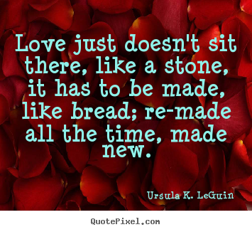 How to design picture quotes about love - Love just doesn't sit there, like a stone, it has to be made,..