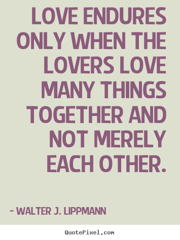 Quote about love - Love endures only when the lovers love many things together and..
