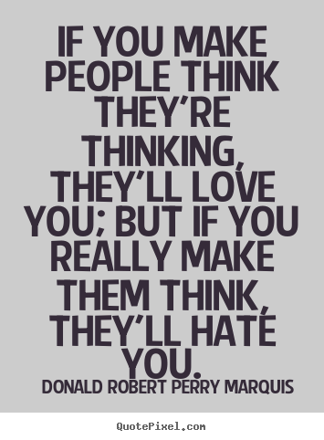 If you make people think they're thinking, they'll love you; but.. Donald Robert Perry Marquis best love quotes