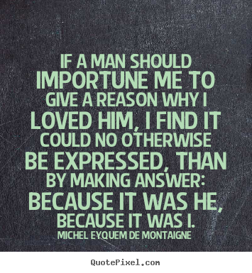 Create graphic photo quote about love - If a man should importune me to give a reason why i loved..