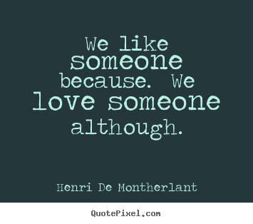 Love quotes - We like someone because. we love someone although.