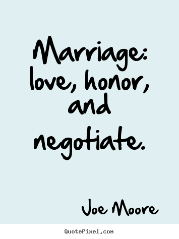 Sayings about love - Marriage: love, honor, and negotiate.