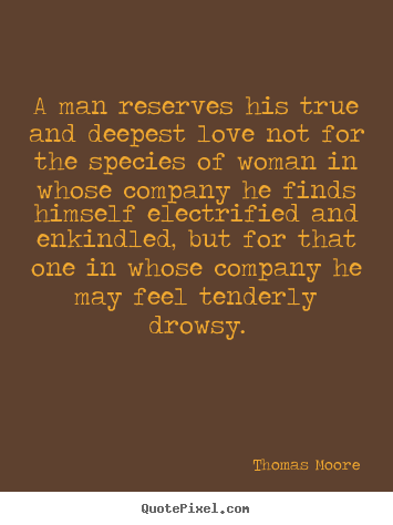 A man reserves his true and deepest love not for.. Thomas Moore great love quotes