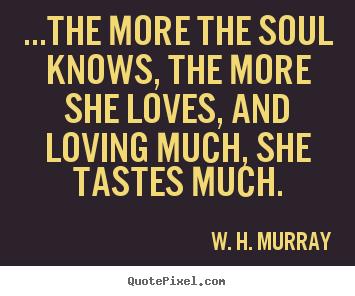 How to make picture quotes about love - ...the more the soul knows, the more she loves, and loving..