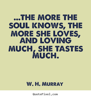 Quotes about love - ...the more the soul knows, the more she loves, and loving much,..