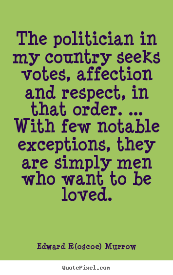 Love quotes - The politician in my country seeks votes, affection and respect, in that..