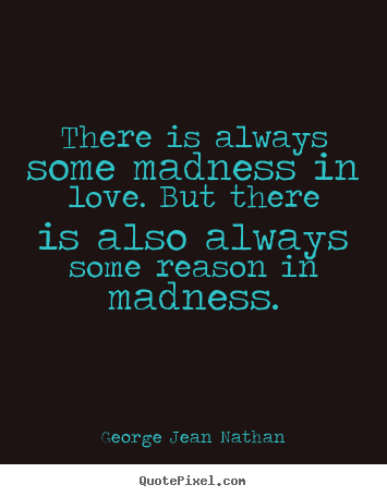 Diy picture sayings about love - There is always some madness in love. but there is..