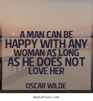 Quotes about love - A man can be happy with any woman as long as he does not love her