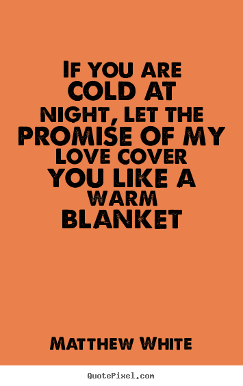 If you are cold at night, let the promise of.. Matthew White great love quote