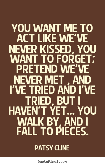 Love quotes - You want me to act like we've never kissed, you..