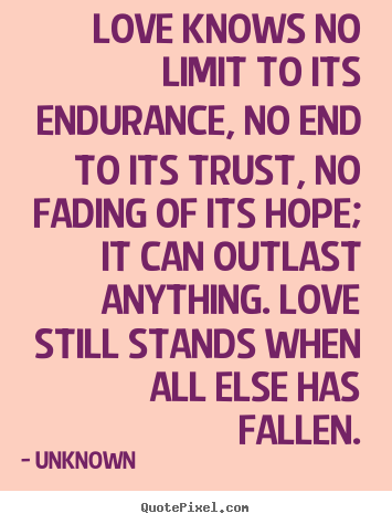 Quotes about love - Love knows no limit to its endurance, no end..