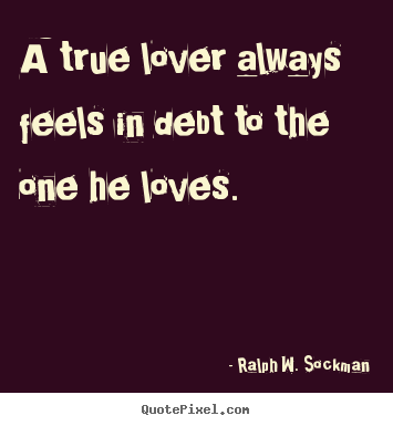A true lover always feels in debt to the one.. Ralph W. Sockman  love quotes