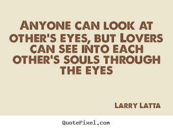 Larry Latta image quotes - Anyone can look at other's eyes, but lovers can see into.. - Love quotes