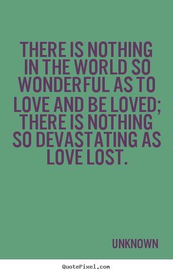 Love sayings - There is nothing in the world so wonderful..