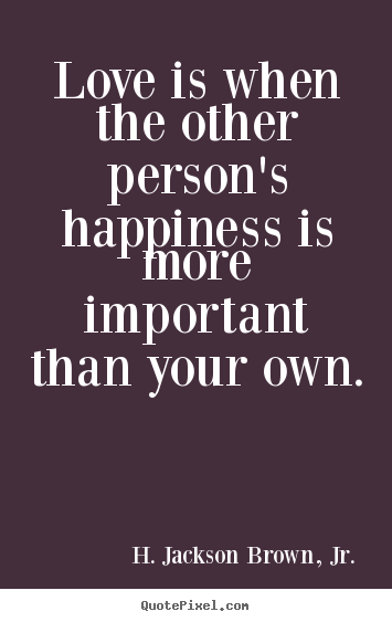 H. Jackson Brown, Jr. picture quotes - Love is when the other person's happiness is more important than your.. - Love quotes