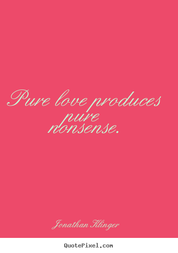Jonathan Klinger image sayings - Pure love produces pure nonsense. - Love quote