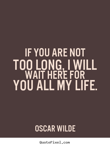 Love quotes - If you are not too long, i will wait here for you all my life.