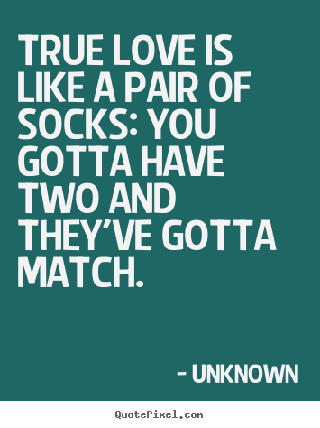 Make image quotes about love - True love is like a pair of socks: you gotta have two and they've..