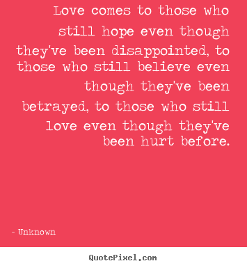 Love comes to those who still hope even though they've been disappointed,.. Unknown great love quotes