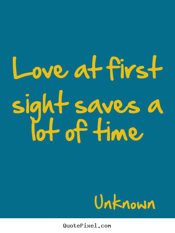 Unknown picture quote - Love at first sight saves a lot of time - Love quote