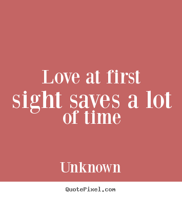 Quote about love - Love at first sight saves a lot of time