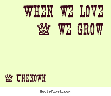 Create custom picture quotes about love - When we love - we grow