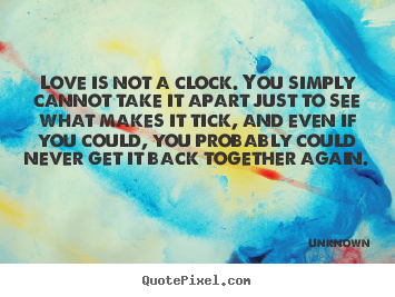 How to make picture quotes about love - Love is not a clock. you simply cannot take it apart just to see what..