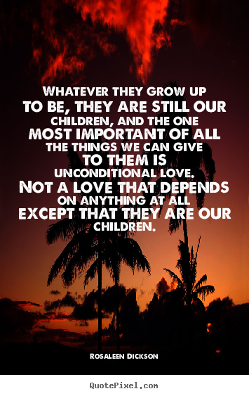 Make custom picture quotes about love - Whatever they grow up to be, they are still our children,..