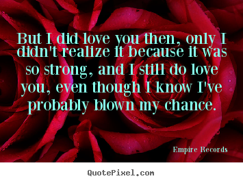 But i did love you then, only i didn't realize.. Empire Records famous love quotes