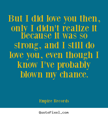 Empire Records picture quotes - But i did love you then, only i didn't realize it.. - Love quotes