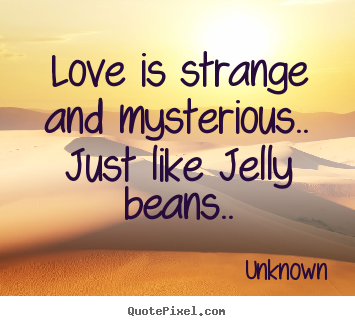Love quote - Love is strange and mysterious.. just like jelly beans..