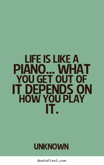 Sayings about love - Life is like a piano... what you get out of it..