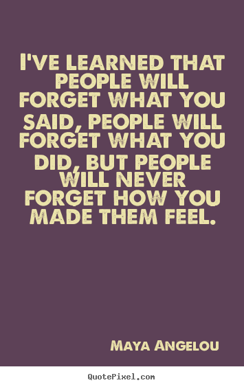 I've learned that people will forget what you said, people will forget.. Maya Angelou best love quote