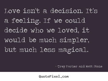 Love quote - Love isn't a decision. it's a feeling. if we could decide who we loved,..