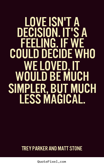 Love quote - Love isn't a decision. it's a feeling. if we could decide who we..