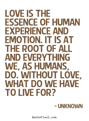Quote about love - Love is the essence of human experience and emotion. it is at the root..