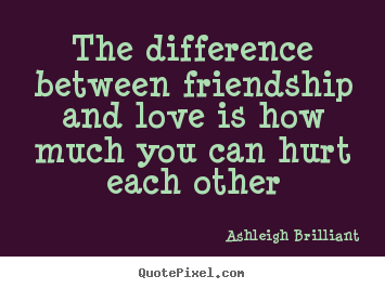 Ashleigh Brilliant picture quotes - The difference between friendship and love is how.. - Love sayings