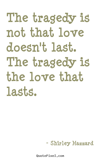 Quote about love - The tragedy is not that love doesn't last. the..