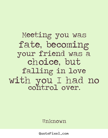 Quote about love - Meeting you was fate, becoming your friend was a choice, but falling..