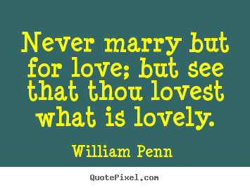 Love quotes - Never marry but for love; but see that thou lovest..