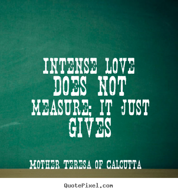 Make picture quotes about love - Intense love does not measure; it just gives