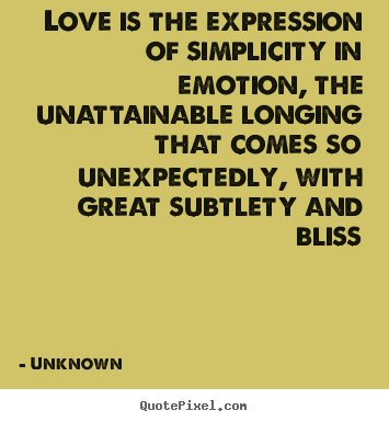 Unknown picture quotes - Love is the expression of simplicity in emotion, the unattainable.. - Love quotes