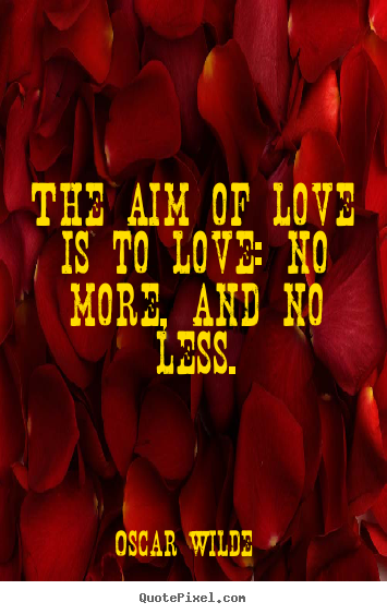 Oscar Wilde picture quotes - The aim of love is to love: no more, and no less. - Love quote
